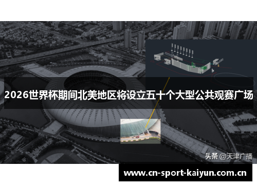 2026世界杯期间北美地区将设立五十个大型公共观赛广场 2026世界杯期间北美地区将设立五十个大型公共观赛广场