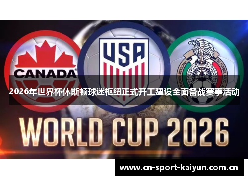 2026年世界杯休斯顿球迷枢纽正式开工建设全面备战赛事活动 2026年世界杯休斯顿球迷枢纽正式开工建设全面备战赛事活动